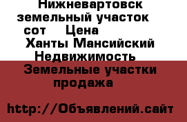 Нижневартовск земельный участок 10 сот. › Цена ­ 250 000 - Ханты-Мансийский Недвижимость » Земельные участки продажа   